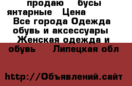 продаю    бусы янтарные › Цена ­ 2 000 - Все города Одежда, обувь и аксессуары » Женская одежда и обувь   . Липецкая обл.